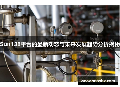 Sun138平台的最新动态与未来发展趋势分析揭秘