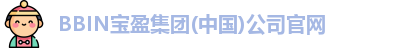 BBIN宝盈集团(中国)公司官网